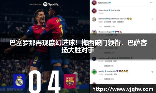 巴塞罗那再现魔幻进球！梅西破门领衔，巴萨客场大胜对手