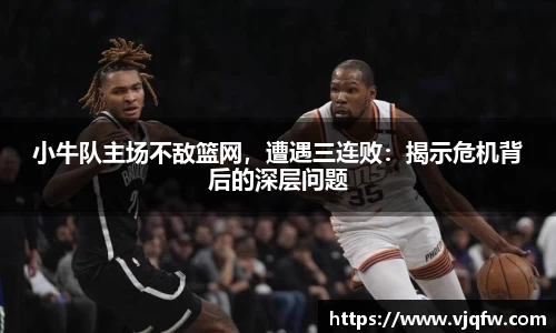 小牛队主场不敌篮网，遭遇三连败：揭示危机背后的深层问题