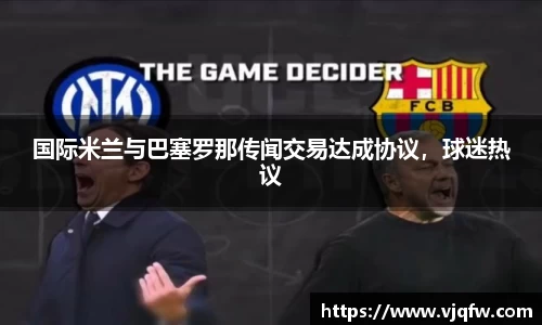 国际米兰与巴塞罗那传闻交易达成协议，球迷热议