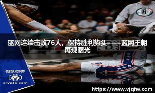 篮网连续击败76人，保持胜利势头——篮网王朝再现曙光