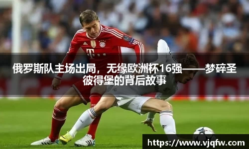 俄罗斯队主场出局，无缘欧洲杯16强——梦碎圣彼得堡的背后故事