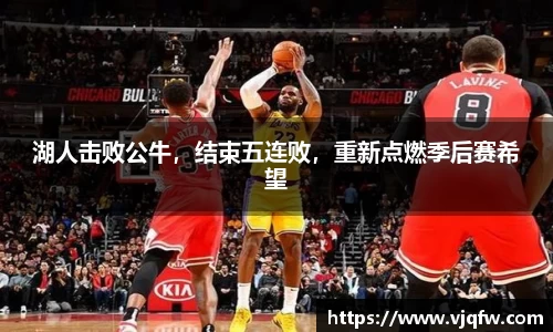 湖人击败公牛，结束五连败，重新点燃季后赛希望
