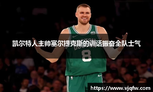 凯尔特人主帅塞尔提克斯的训话振奋全队士气