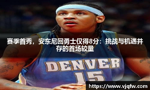 赛季首秀，安东尼回勇士仅得8分：挑战与机遇并存的首场较量