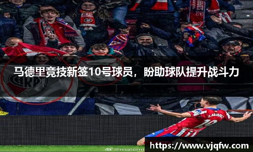 马德里竞技新签10号球员，盼助球队提升战斗力