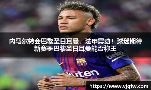 内马尔转会巴黎圣日耳曼，法甲震动！球迷期待新赛季巴黎圣日耳曼能否称王