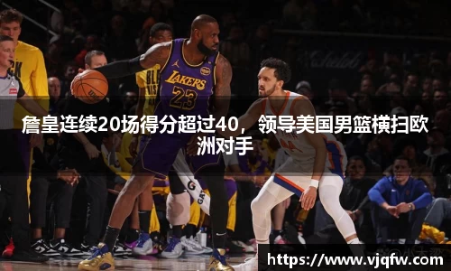 詹皇连续20场得分超过40，领导美国男篮横扫欧洲对手