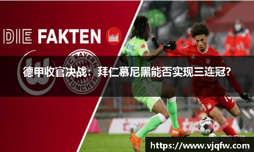 德甲收官决战：拜仁慕尼黑能否实现三连冠？