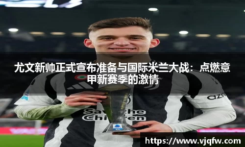 尤文新帅正式宣布准备与国际米兰大战：点燃意甲新赛季的激情