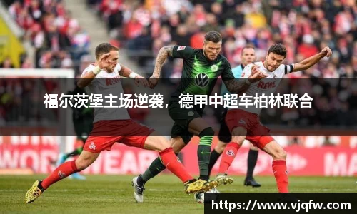 福尔茨堡主场逆袭，德甲中超车柏林联合