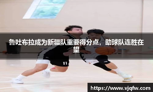 鲁吐布拉成为新疆队重要得分点，助球队连胜在望