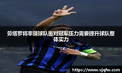 劳塔罗将率领球队面对冠军压力需要提升球队整体实力