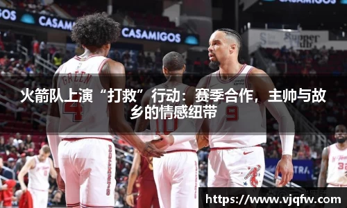 火箭队上演“打救”行动：赛季合作，主帅与故乡的情感纽带