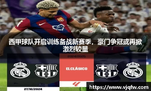 西甲球队开启训练备战新赛季，豪门争冠或再掀激烈较量