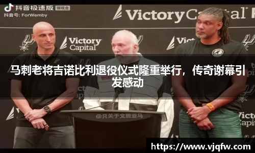 马刺老将吉诺比利退役仪式隆重举行，传奇谢幕引发感动