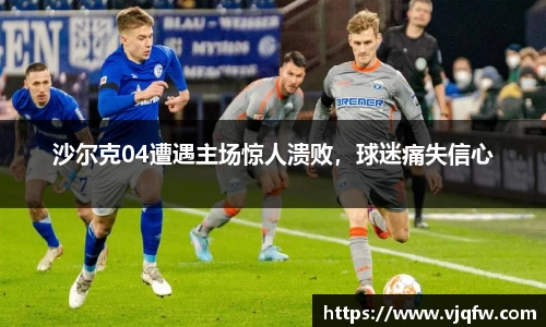 沙尔克04遭遇主场惊人溃败，球迷痛失信心