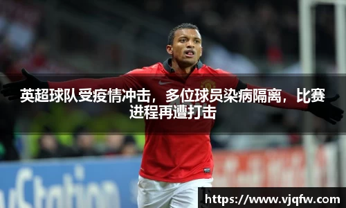 英超球队受疫情冲击，多位球员染病隔离，比赛进程再遭打击