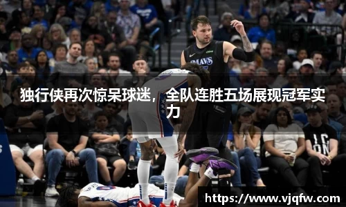 独行侠再次惊呆球迷，全队连胜五场展现冠军实力