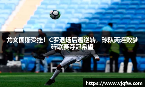 尤文图斯受挫！C罗退场后遭逆转，球队两连败梦碎联赛夺冠希望