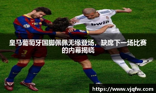 皇马葡萄牙国脚佩佩无缘登场，缺席下一场比赛的内幕揭晓