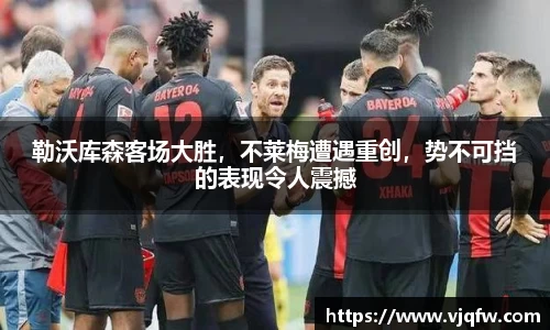 勒沃库森客场大胜，不莱梅遭遇重创，势不可挡的表现令人震撼