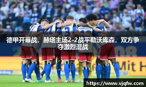 德甲开幕战，赫塔主场2-2战平勒沃库森，双方争夺激烈混战