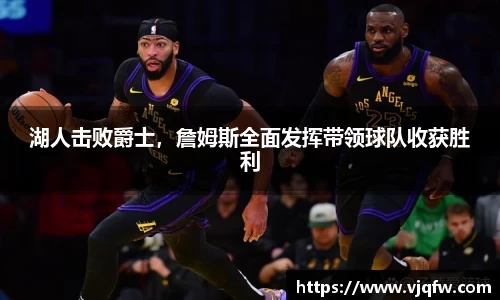 湖人击败爵士，詹姆斯全面发挥带领球队收获胜利