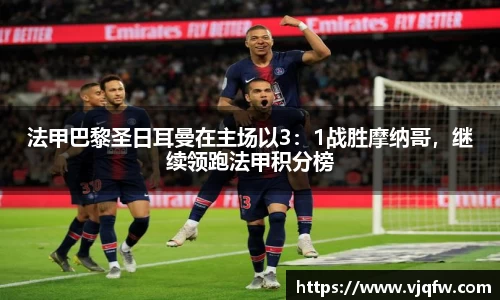 法甲巴黎圣日耳曼在主场以3：1战胜摩纳哥，继续领跑法甲积分榜
