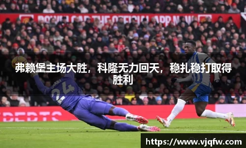 弗赖堡主场大胜，科隆无力回天，稳扎稳打取得胜利