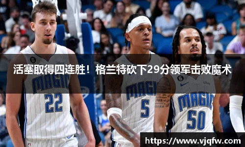 活塞取得四连胜！格兰特砍下29分领军击败魔术