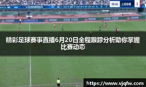 精彩足球赛事直播6月20日全程跟踪分析助你掌握比赛动态