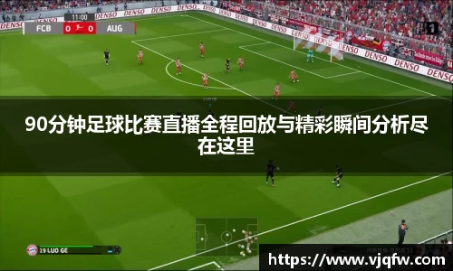 90分钟足球比赛直播全程回放与精彩瞬间分析尽在这里
