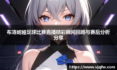 布洛妮娅足球比赛直播精彩瞬间回顾与赛后分析分享