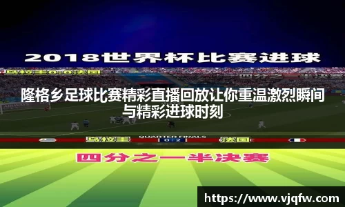 隆格乡足球比赛精彩直播回放让你重温激烈瞬间与精彩进球时刻