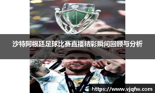 沙特阿根廷足球比赛直播精彩瞬间回顾与分析