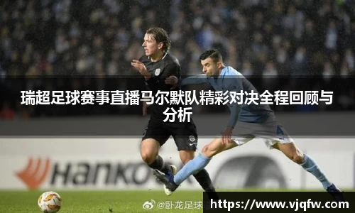 瑞超足球赛事直播马尔默队精彩对决全程回顾与分析
