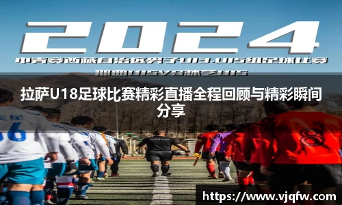 拉萨U18足球比赛精彩直播全程回顾与精彩瞬间分享
