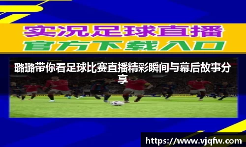 璐璐带你看足球比赛直播精彩瞬间与幕后故事分享