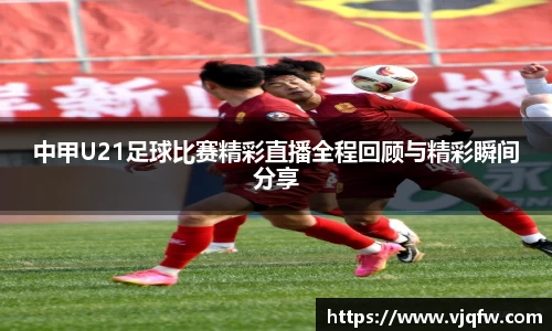 中甲U21足球比赛精彩直播全程回顾与精彩瞬间分享