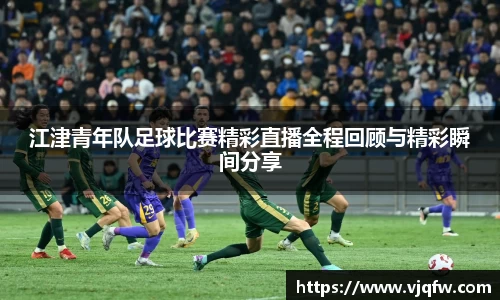 江津青年队足球比赛精彩直播全程回顾与精彩瞬间分享