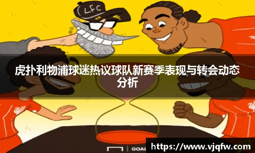 虎扑利物浦球迷热议球队新赛季表现与转会动态分析