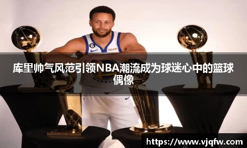 库里帅气风范引领NBA潮流成为球迷心中的篮球偶像