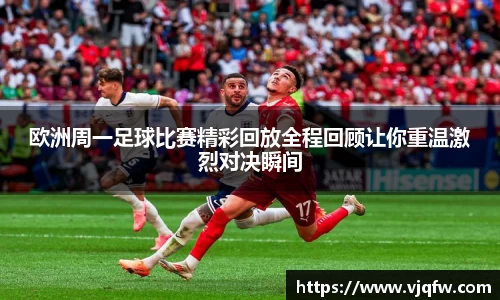 欧洲周一足球比赛精彩回放全程回顾让你重温激烈对决瞬间