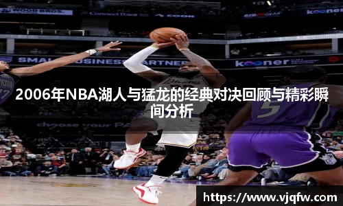 2006年NBA湖人与猛龙的经典对决回顾与精彩瞬间分析