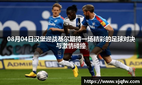 08月04日汉堡迎战基尔期待一场精彩的足球对决与激情碰撞