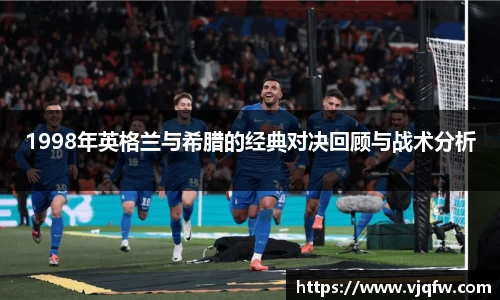 1998年英格兰与希腊的经典对决回顾与战术分析