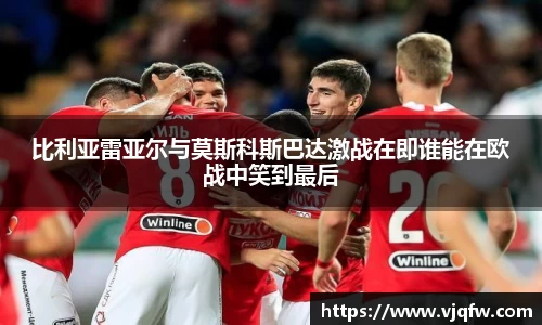 比利亚雷亚尔与莫斯科斯巴达激战在即谁能在欧战中笑到最后