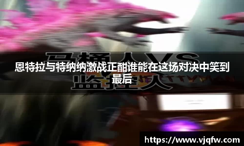 恩特拉与特纳纳激战正酣谁能在这场对决中笑到最后