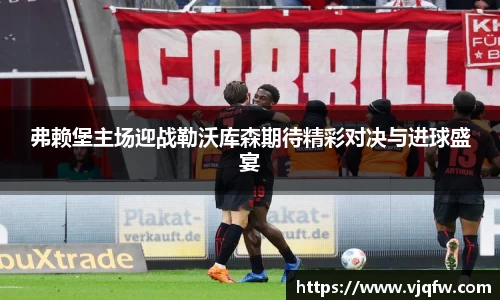 弗赖堡主场迎战勒沃库森期待精彩对决与进球盛宴