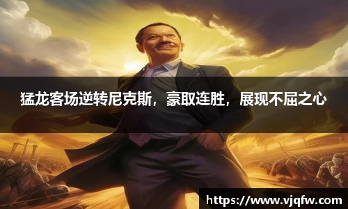 猛龙客场逆转尼克斯，豪取连胜，展现不屈之心